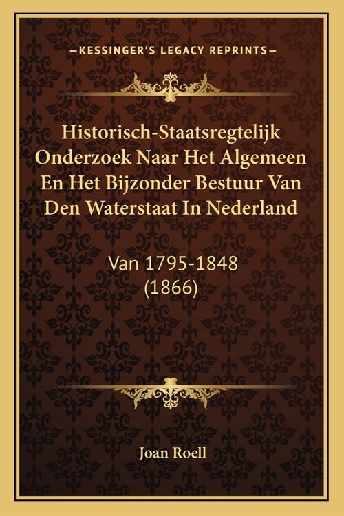 Historisch-Staatsregtelijk Onderzoek Naar Het Algemeen En Het Bijzonder Bestuur Van Den Waterstaat In Nederland: Van 1795-1848 (1866) (Paperback)