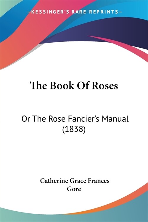 The Book Of Roses: Or The Rose Fanciers Manual (1838) (Paperback)