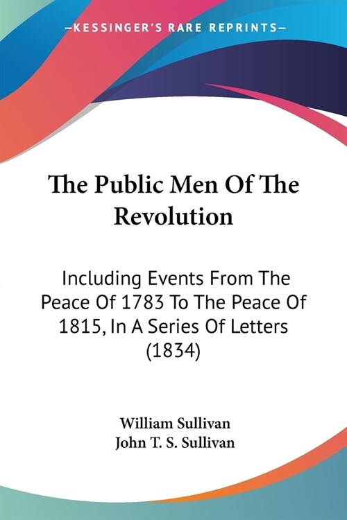 The Public Men Of The Revolution: Including Events From The Peace Of 1783 To The Peace Of 1815, In A Series Of Letters (1834) (Paperback)