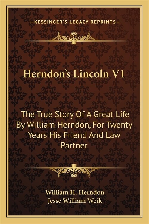 Herndons Lincoln V1: The True Story Of A Great Life By William Herndon, For Twenty Years His Friend And Law Partner (Paperback)