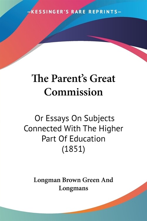 The Parents Great Commission: Or Essays On Subjects Connected With The Higher Part Of Education (1851) (Paperback)