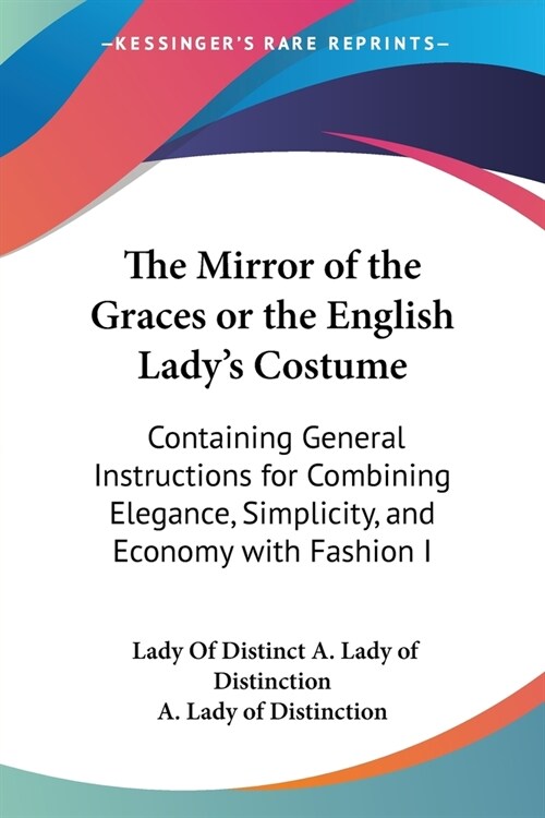 The Mirror of the Graces or the English Ladys Costume: Containing General Instructions for Combining Elegance, Simplicity, and Economy with Fashion I (Paperback)