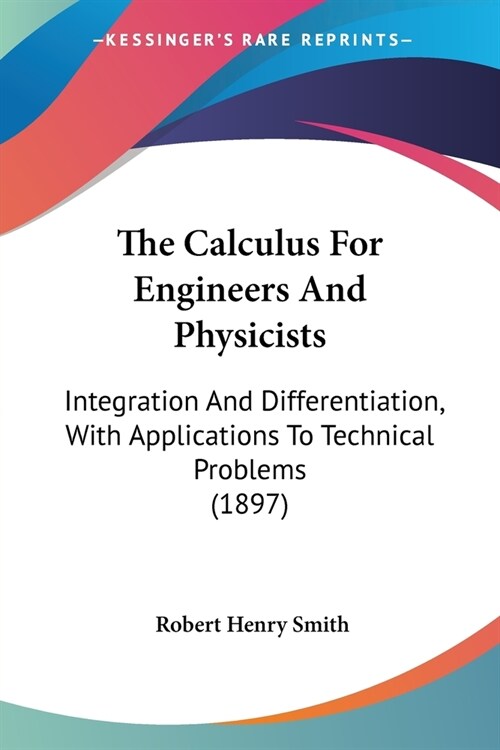 The Calculus For Engineers And Physicists: Integration And Differentiation, With Applications To Technical Problems (1897) (Paperback)