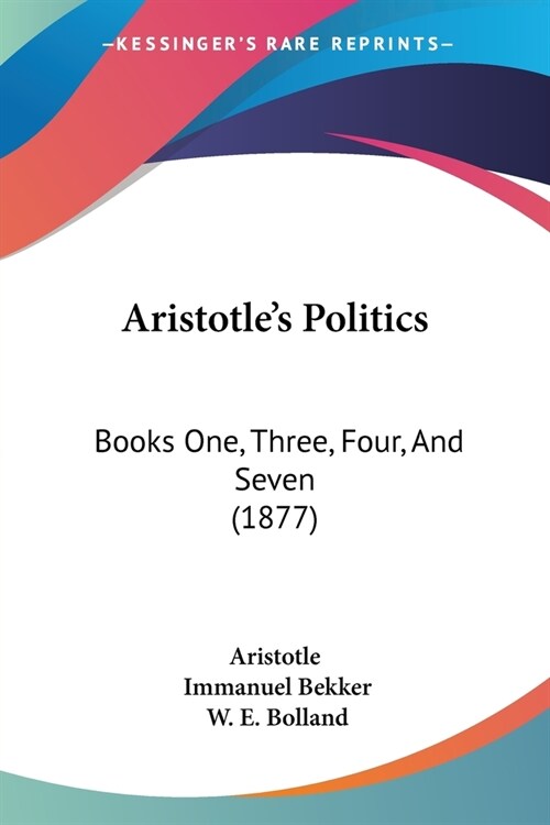 Aristotles Politics: Books One, Three, Four, And Seven (1877) (Paperback)