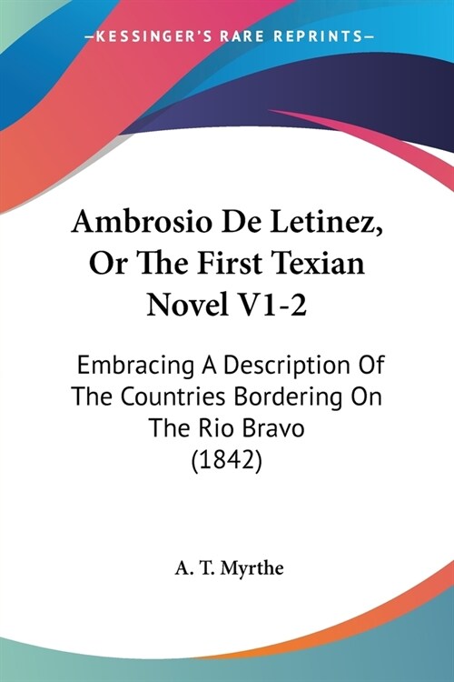 Ambrosio De Letinez, Or The First Texian Novel V1-2: Embracing A Description Of The Countries Bordering On The Rio Bravo (1842) (Paperback)