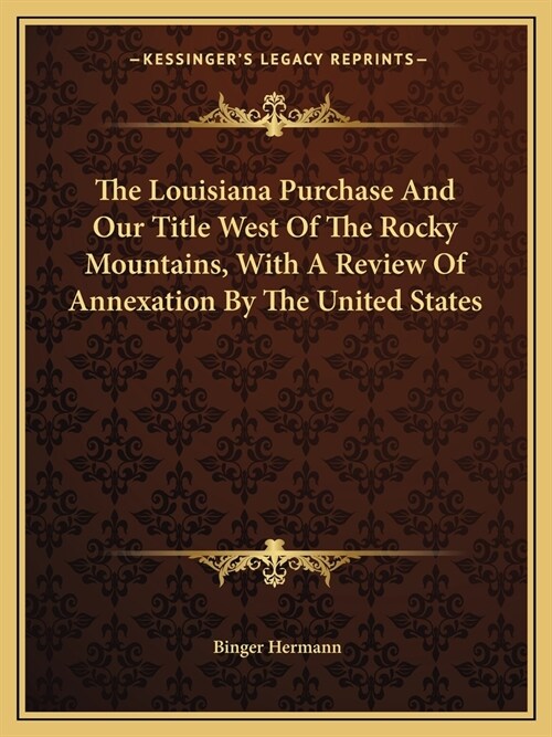 The Louisiana Purchase And Our Title West Of The Rocky Mountains, With A Review Of Annexation By The United States (Paperback)