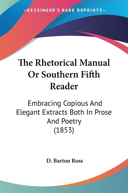 The Rhetorical Manual Or Southern Fifth Reader: Embracing Copious And Elegant Extracts Both In Prose And Poetry (1853) (Paperback)