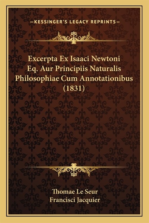 Excerpta Ex Isaaci Newtoni Eq. Aur Principiis Naturalis Philosophiae Cum Annotationibus (1831) (Paperback)