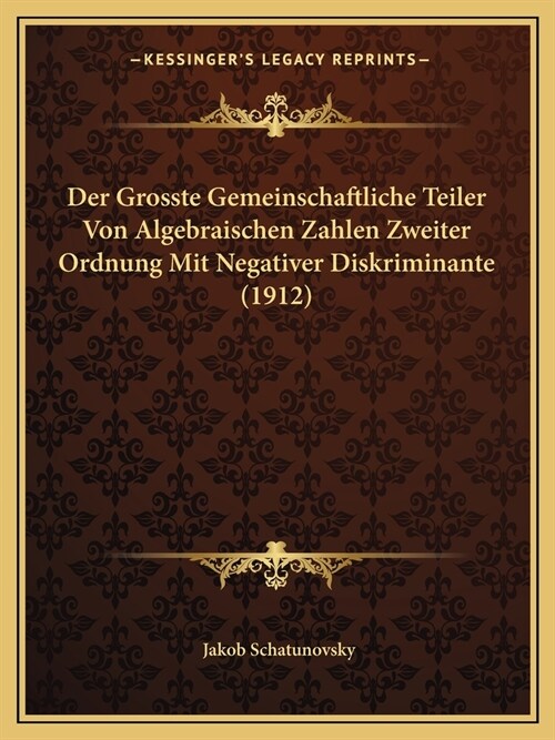 Der Grosste Gemeinschaftliche Teiler Von Algebraischen Zahlen Zweiter Ordnung Mit Negativer Diskriminante (1912) (Paperback)