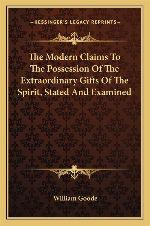 The Modern Claims To The Possession Of The Extraordinary Gifts Of The Spirit, Stated And Examined (Paperback)