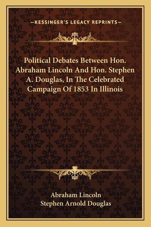Political Debates Between Hon. Abraham Lincoln And Hon. Stephen A. Douglas, In The Celebrated Campaign Of 1853 In Illinois (Paperback)