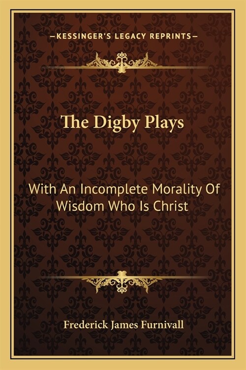 The Digby Plays: With An Incomplete Morality Of Wisdom Who Is Christ (Paperback)