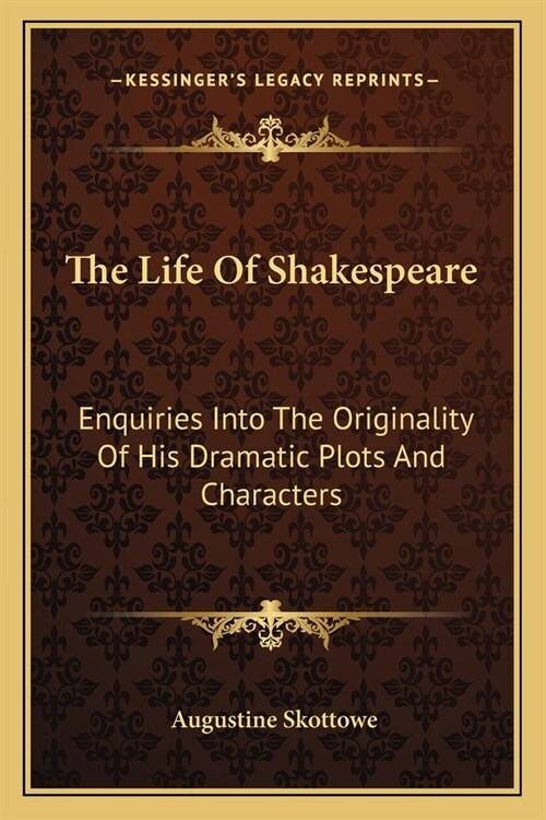The Life Of Shakespeare: Enquiries Into The Originality Of His Dramatic Plots And Characters (Paperback)