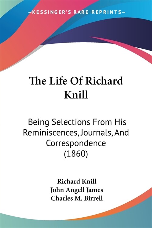 The Life Of Richard Knill: Being Selections From His Reminiscences, Journals, And Correspondence (1860) (Paperback)