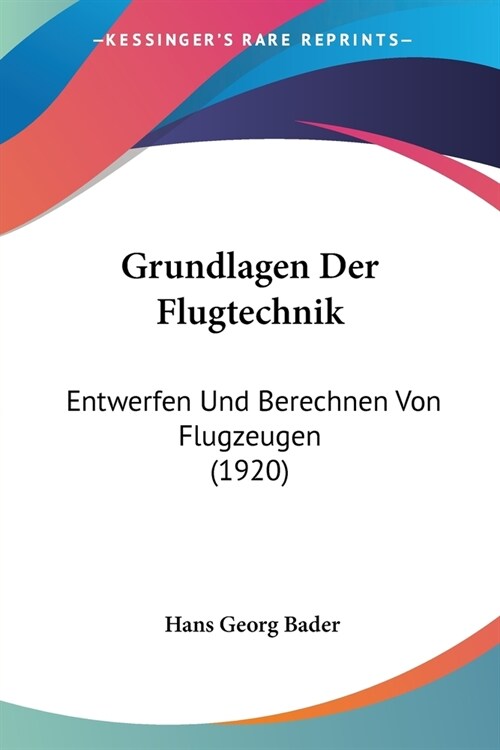 Grundlagen Der Flugtechnik: Entwerfen Und Berechnen Von Flugzeugen (1920) (Paperback)