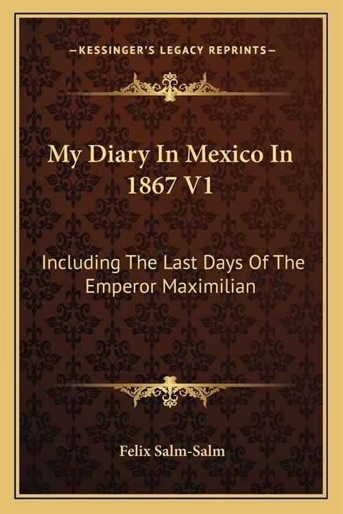 My Diary In Mexico In 1867 V1: Including The Last Days Of The Emperor Maximilian (Paperback)