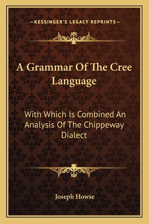 A Grammar Of The Cree Language: With Which Is Combined An Analysis Of The Chippeway Dialect (Paperback)