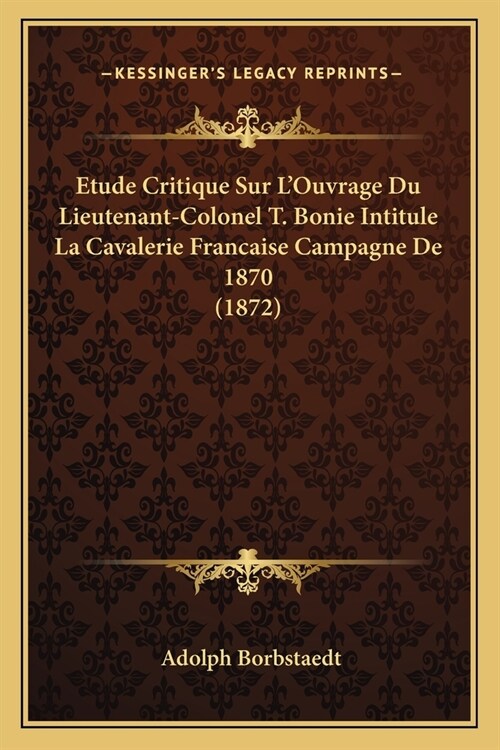 Etude Critique Sur LOuvrage Du Lieutenant-Colonel T. Bonie Intitule La Cavalerie Francaise Campagne De 1870 (1872) (Paperback)