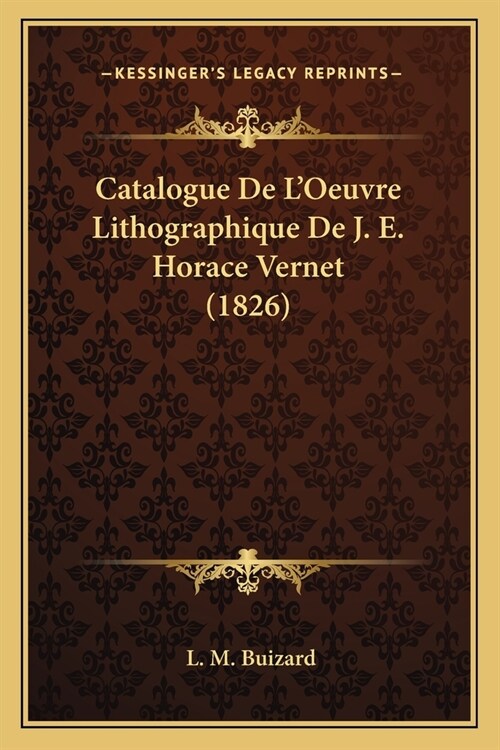 Catalogue De LOeuvre Lithographique De J. E. Horace Vernet (1826) (Paperback)