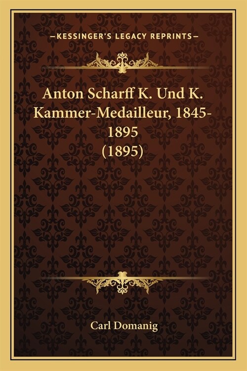 Anton Scharff K. Und K. Kammer-Medailleur, 1845-1895 (1895) (Paperback)