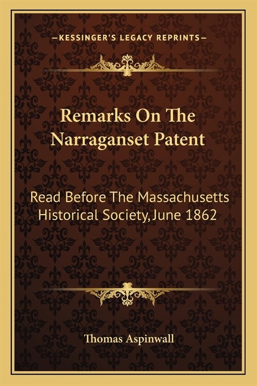 Remarks On The Narraganset Patent: Read Before The Massachusetts Historical Society, June 1862 (Paperback)