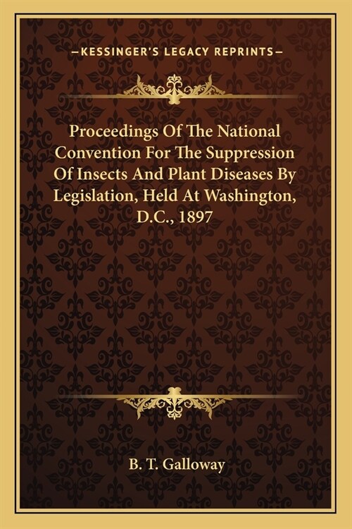 Proceedings Of The National Convention For The Suppression Of Insects And Plant Diseases By Legislation, Held At Washington, D.C., 1897 (Paperback)