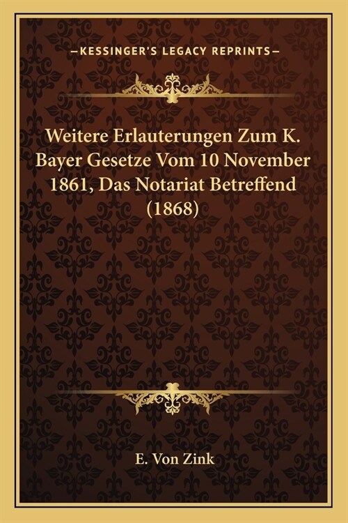Weitere Erlauterungen Zum K. Bayer Gesetze Vom 10 November 1861, Das Notariat Betreffend (1868) (Paperback)