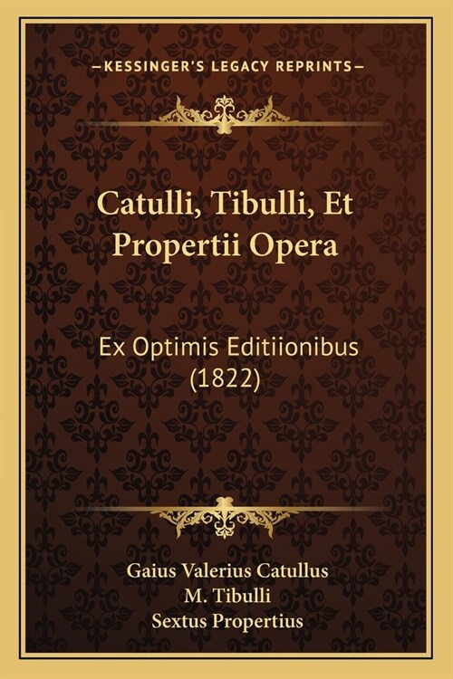 Catulli, Tibulli, Et Propertii Opera: Ex Optimis Editiionibus (1822) (Paperback)