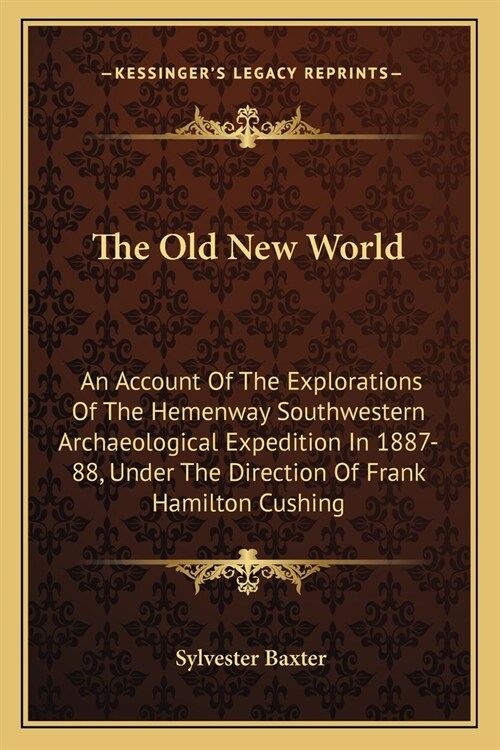 The Old New World: An Account Of The Explorations Of The Hemenway Southwestern Archaeological Expedition In 1887-88, Under The Direction (Paperback)