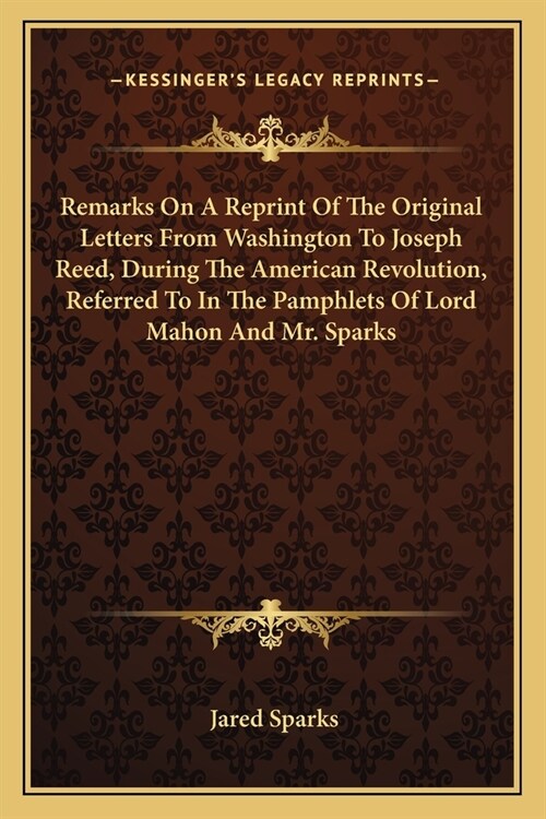 Remarks On A Reprint Of The Original Letters From Washington To Joseph Reed, During The American Revolution, Referred To In The Pamphlets Of Lord Maho (Paperback)