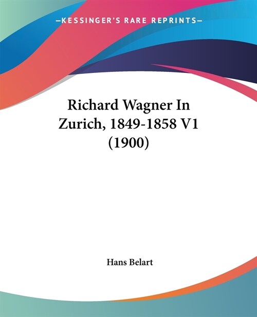 Richard Wagner In Zurich, 1849-1858 V1 (1900) (Paperback)