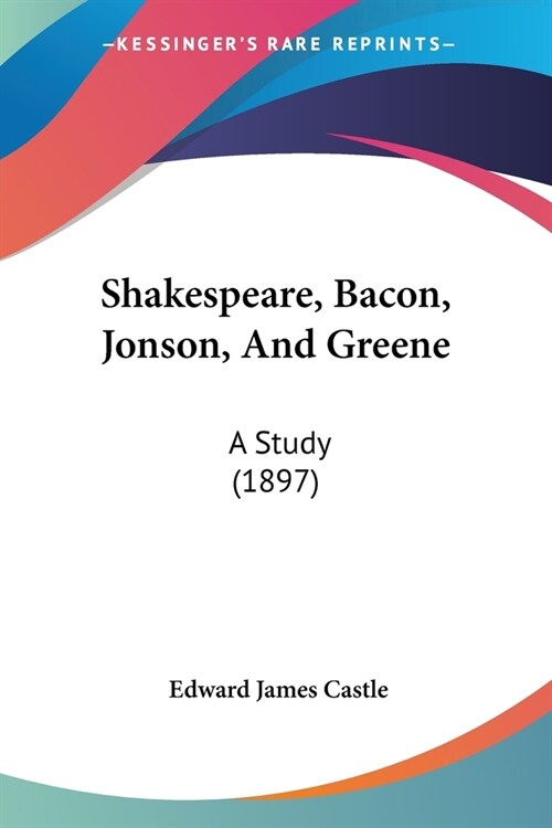 Shakespeare, Bacon, Jonson, And Greene: A Study (1897) (Paperback)