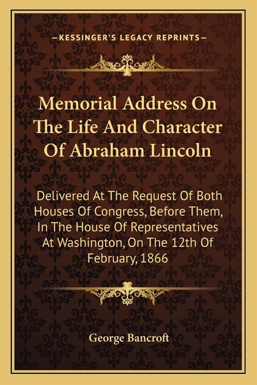 Memorial Address On The Life And Character Of Abraham Lincoln: Delivered At The Request Of Both Houses Of Congress, Before Them, In The House Of Repre (Paperback)