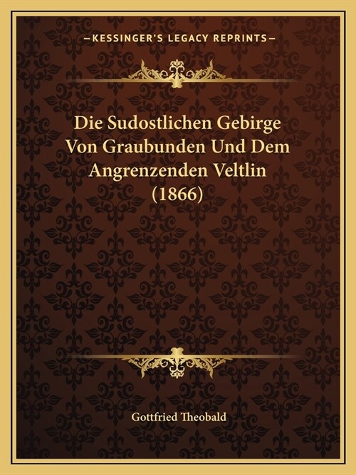 Die Sudostlichen Gebirge Von Graubunden Und Dem Angrenzenden Veltlin (1866) (Paperback)