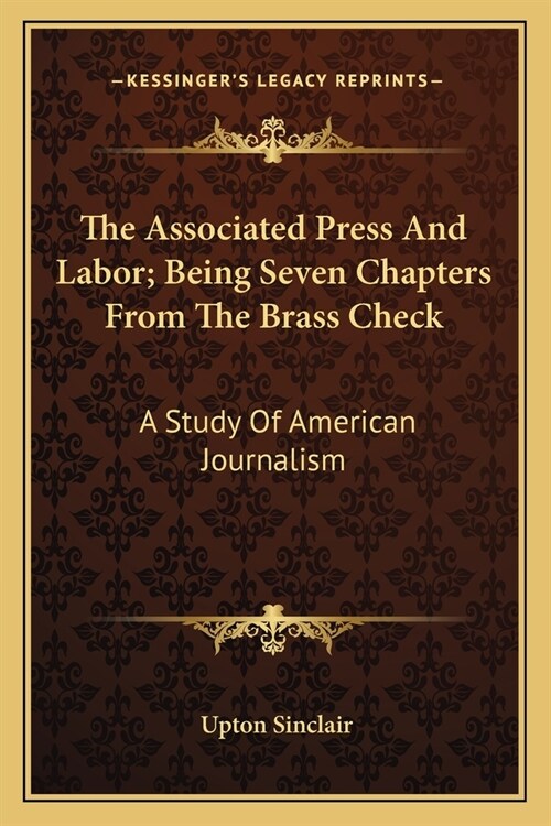 The Associated Press And Labor; Being Seven Chapters From The Brass Check: A Study Of American Journalism (Paperback)