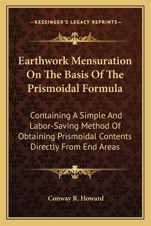 Earthwork Mensuration On The Basis Of The Prismoidal Formula: Containing A Simple And Labor-Saving Method Of Obtaining Prismoidal Contents Directly Fr (Paperback)