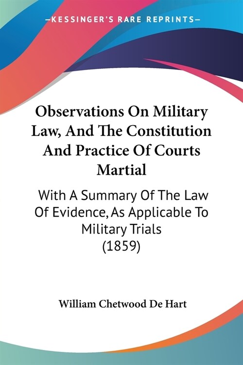 Observations On Military Law, And The Constitution And Practice Of Courts Martial: With A Summary Of The Law Of Evidence, As Applicable To Military Tr (Paperback)