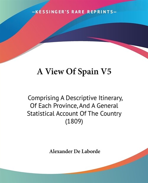 A View Of Spain V5: Comprising A Descriptive Itinerary, Of Each Province, And A General Statistical Account Of The Country (1809) (Paperback)