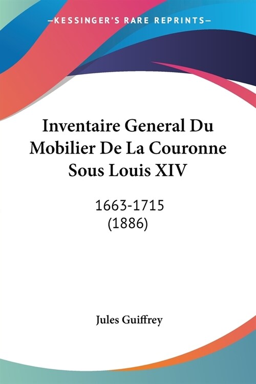 Inventaire General Du Mobilier De La Couronne Sous Louis XIV: 1663-1715 (1886) (Paperback)