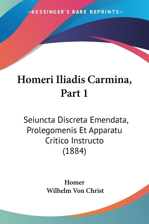 Homeri Iliadis Carmina, Part 1: Seiuncta Discreta Emendata, Prolegomenis Et Apparatu Critico Instructo (1884) (Paperback)