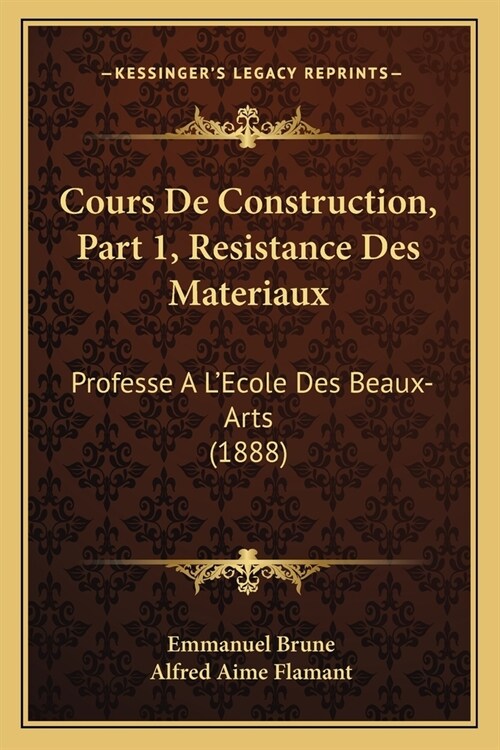 Cours De Construction, Part 1, Resistance Des Materiaux: Professe A LEcole Des Beaux-Arts (1888) (Paperback)