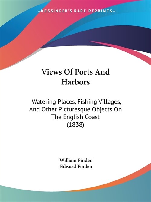 Views Of Ports And Harbors: Watering Places, Fishing Villages, And Other Picturesque Objects On The English Coast (1838) (Paperback)