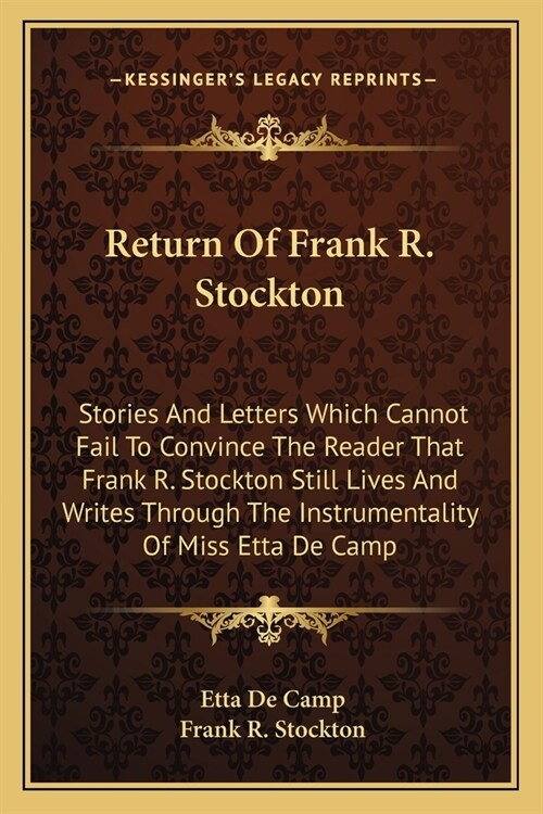 Return Of Frank R. Stockton: Stories And Letters Which Cannot Fail To Convince The Reader That Frank R. Stockton Still Lives And Writes Through The (Paperback)