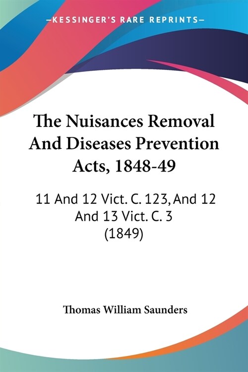 The Nuisances Removal And Diseases Prevention Acts, 1848-49: 11 And 12 Vict. C. 123, And 12 And 13 Vict. C. 3 (1849) (Paperback)