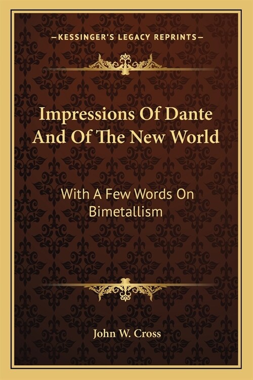 Impressions Of Dante And Of The New World: With A Few Words On Bimetallism (Paperback)