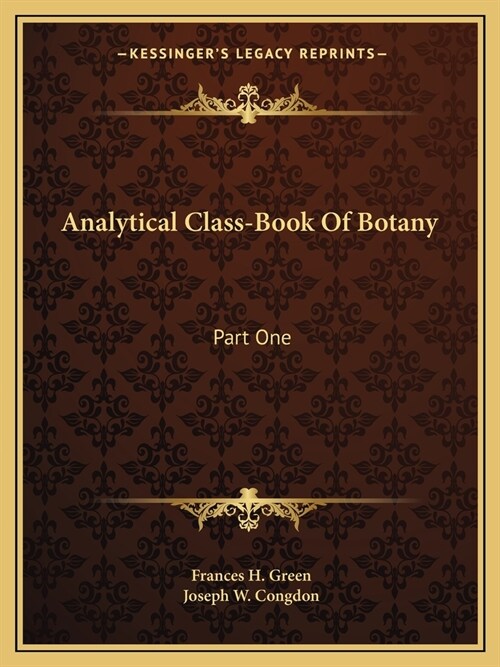 Analytical Class-Book Of Botany: Part One: Elements Of Vegetable Structure And Physiology; Part Two: Systematic Botany (Paperback)