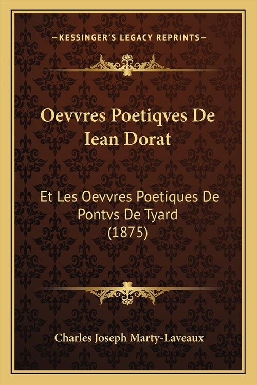 Oevvres Poetiqves De Iean Dorat: Et Les Oevvres Poetiques De Pontvs De Tyard (1875) (Paperback)