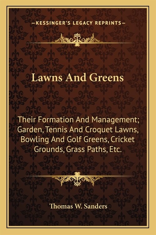 Lawns And Greens: Their Formation And Management; Garden, Tennis And Croquet Lawns, Bowling And Golf Greens, Cricket Grounds, Grass Path (Paperback)