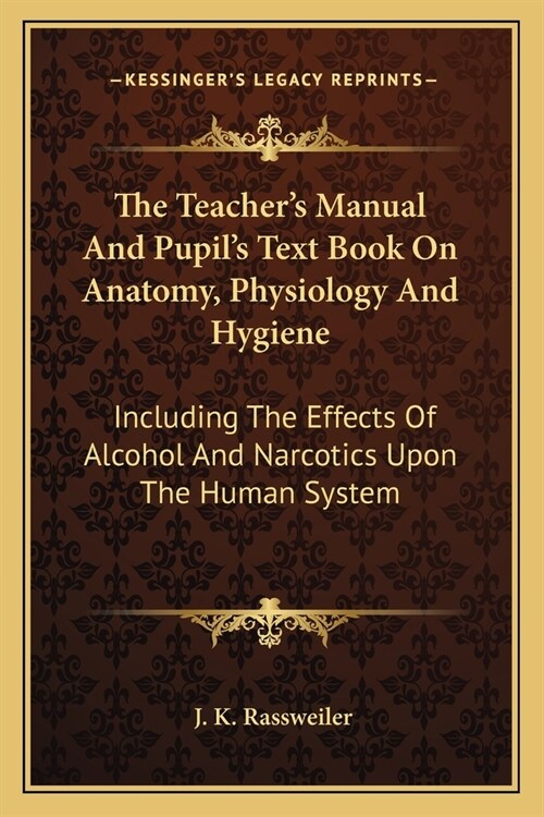 The Teachers Manual And Pupils Text Book On Anatomy, Physiology And Hygiene: Including The Effects Of Alcohol And Narcotics Upon The Human System (Paperback)