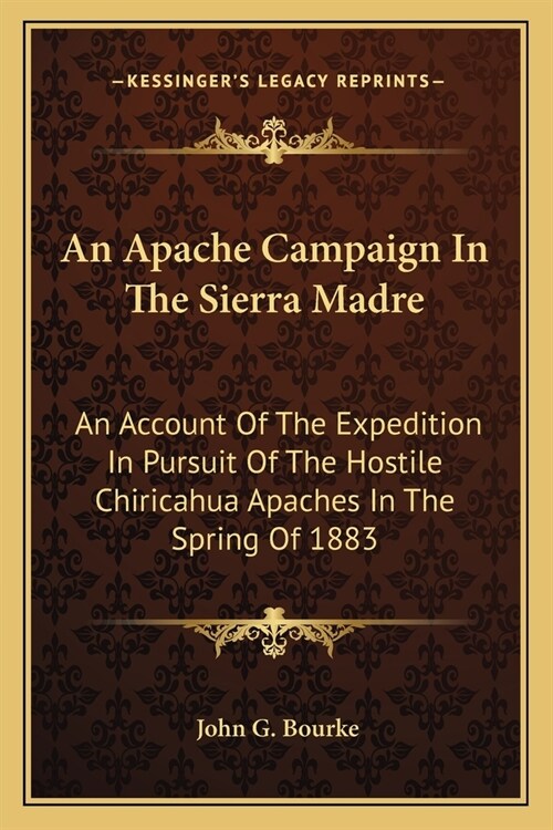 An Apache Campaign In The Sierra Madre: An Account Of The Expedition In Pursuit Of The Hostile Chiricahua Apaches In The Spring Of 1883 (Paperback)